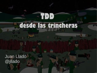 TDD
desde las trincheras
Juan Lladó
@jllado
 