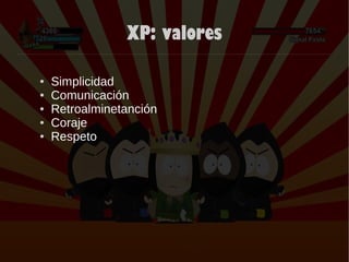 XP: valores
● Simplicidad
● Comunicación
● Retroalminetanción
● Coraje
● Respeto
 