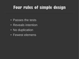 Four rules of simple design
● Passes the tests
● Reveals intention
● No duplication
● Fewest elemens
 