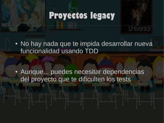 Proyectos legacy
● No hay nada que te impida desarrollar nueva
funcionalidad usando TDD
● Aunque... puedes necesitar dependencias
del proyecto que te dificulten los tests
 