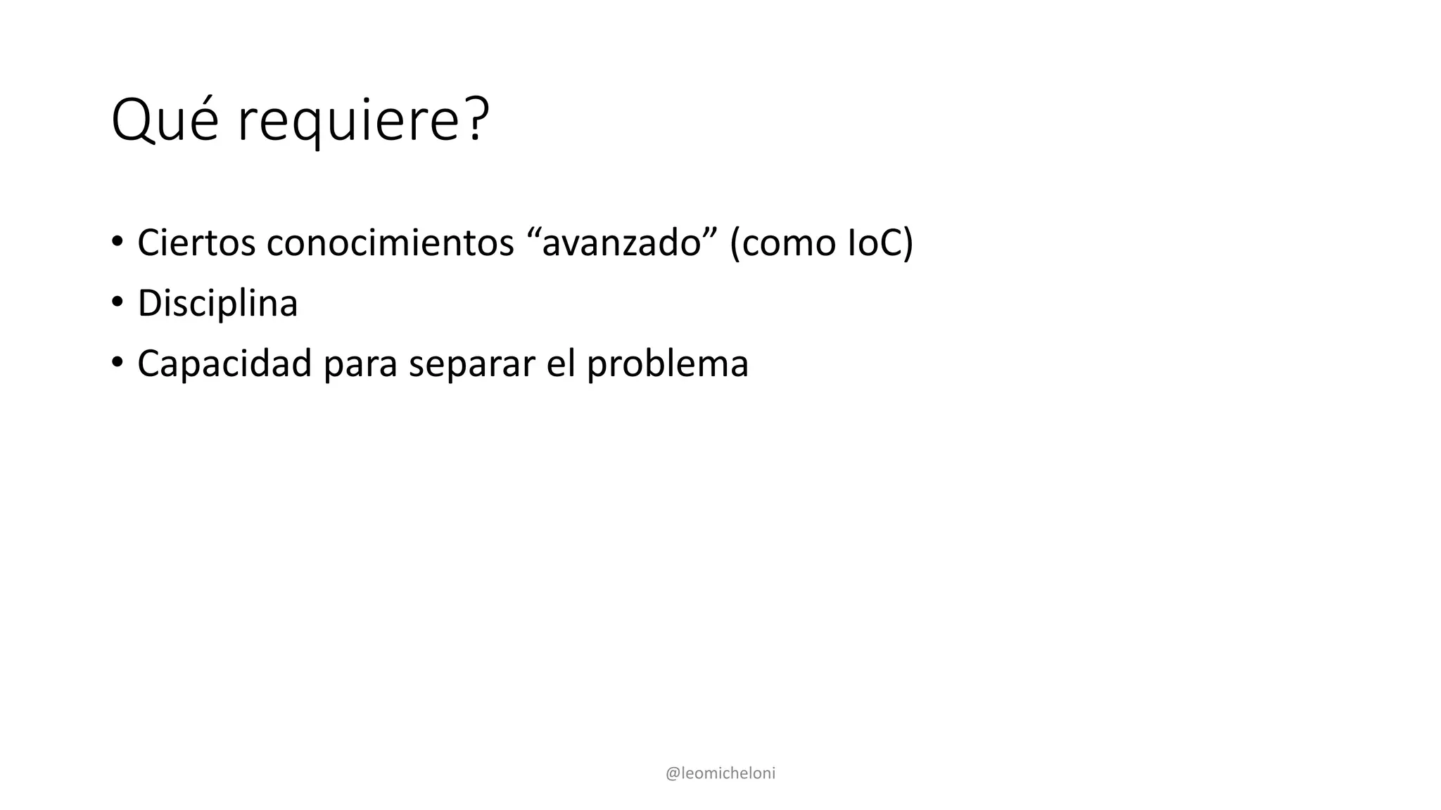 Qué requiere?
• Ciertos conocimientos “avanzado” (como IoC)
• Disciplina
• Capacidad para separar el problema
@leomicheloni
 