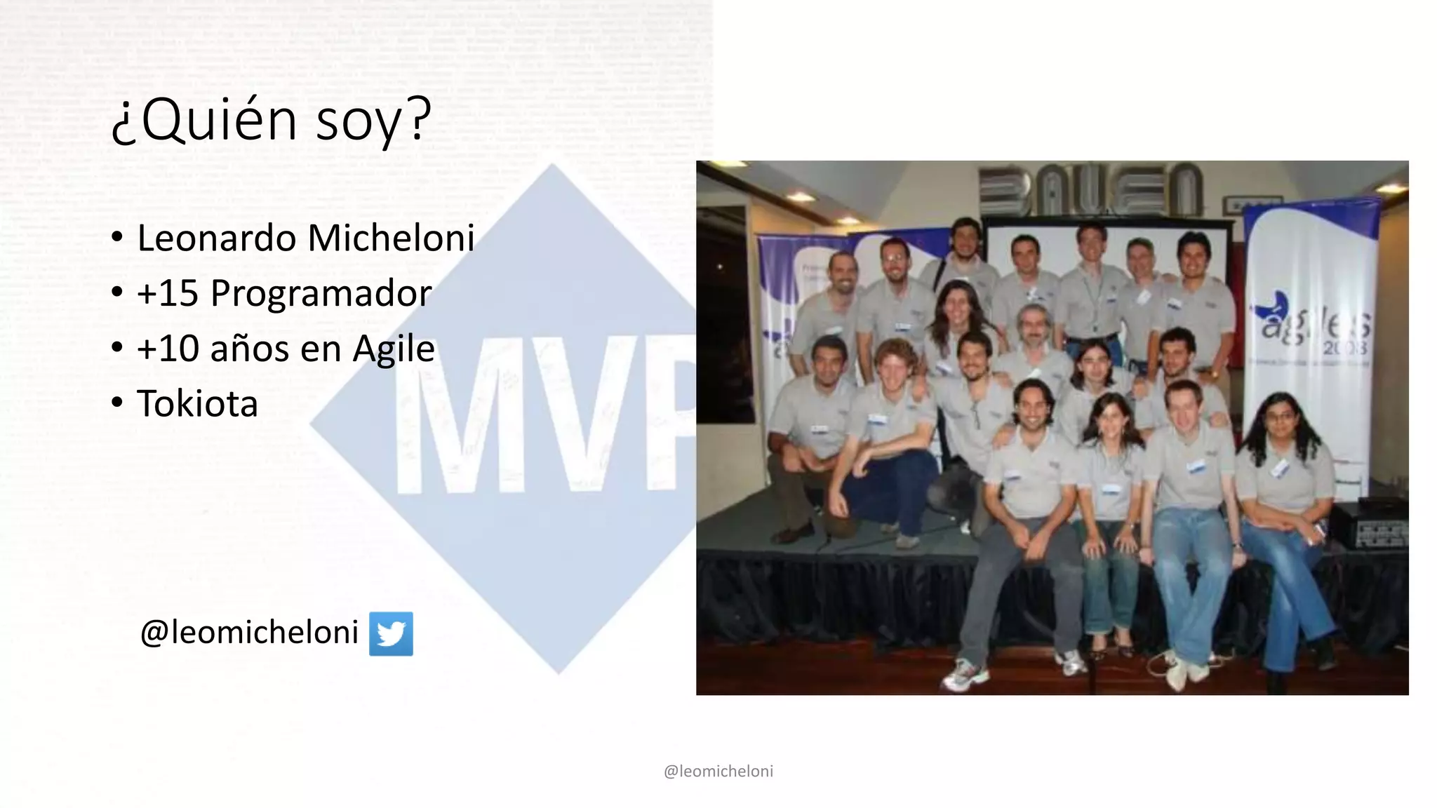 ¿Quién soy?
• Leonardo Micheloni
• +15 Programador
• +10 años en Agile
• Tokiota
@leomicheloni
@leomicheloni
 