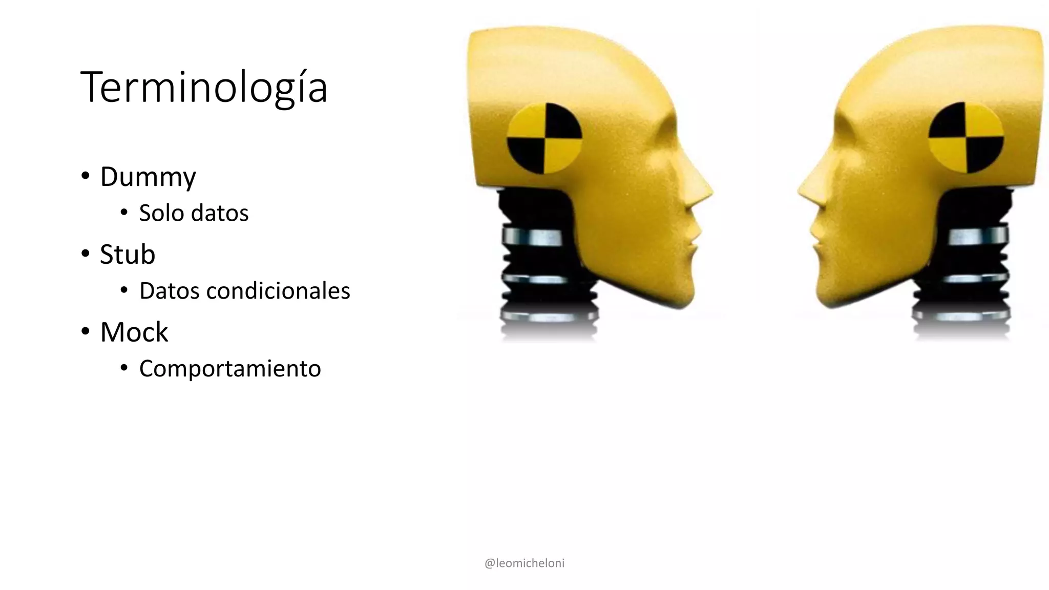 Terminología
• Dummy
• Solo datos
• Stub
• Datos condicionales
• Mock
• Comportamiento
@leomicheloni
 