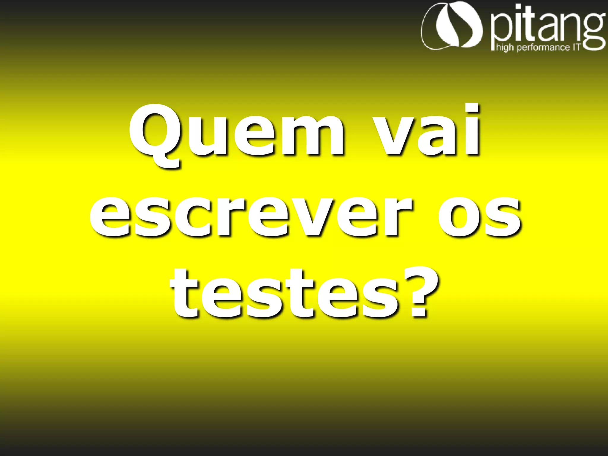 Quem vai
escrever os
  testes?
 
