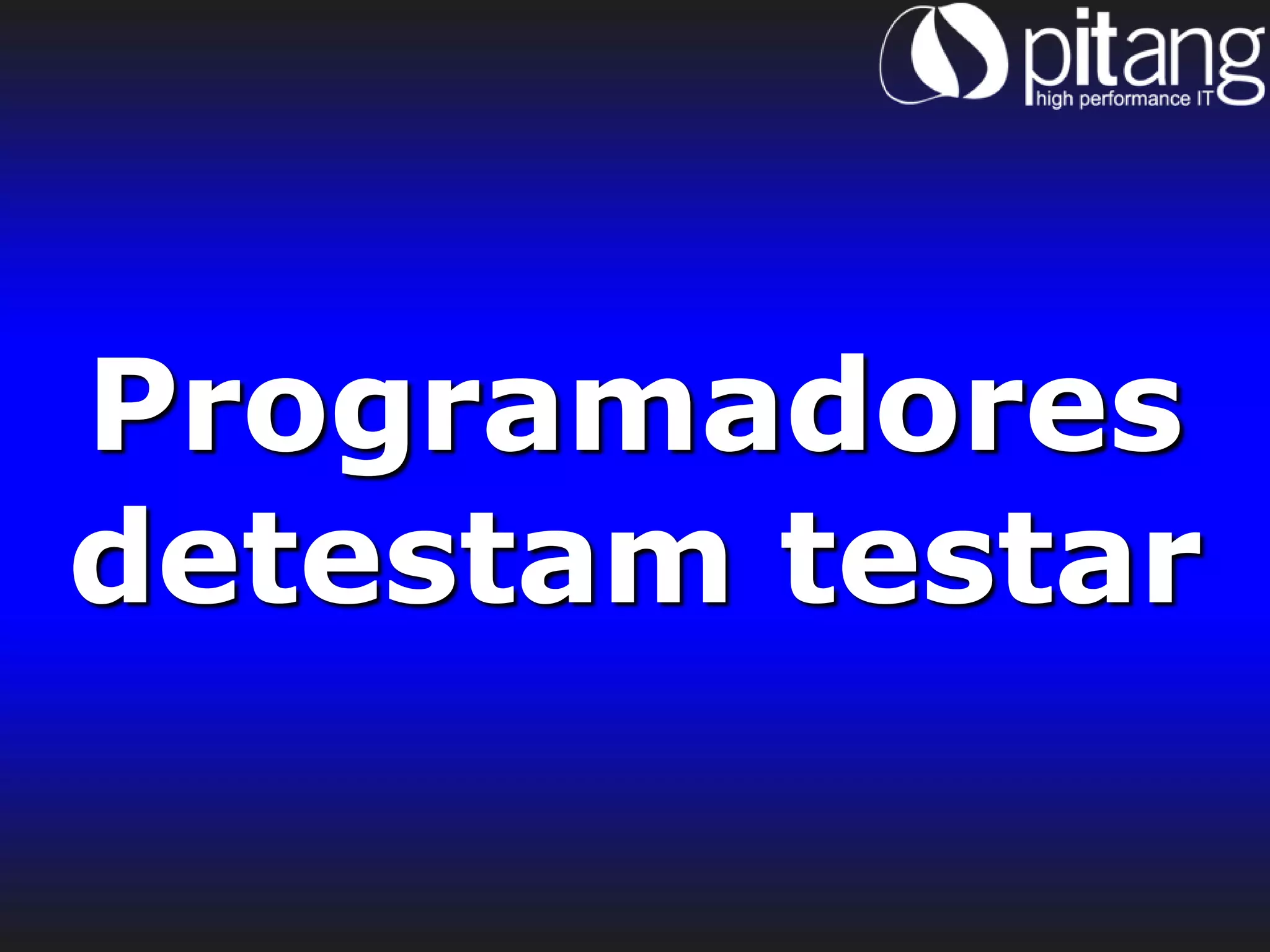 Programadores
detestam testar
 