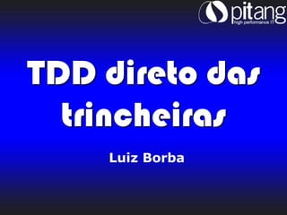 TDD direto das
  trincheiras
    Luiz Borba
 