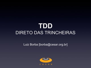 TDD
DIRETO DAS TRINCHEIRAS

  Luiz Borba [borba@cesar.org.br]
 