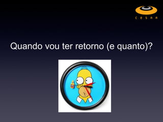 Quando vou ter retorno (e quanto)?
 