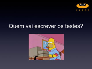 Quem vai escrever os testes?
 
