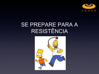 SE PREPARE PARA A
   RESISTÊNCIA
 
