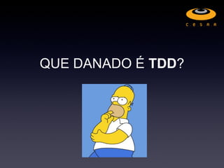 QUE DANADO É TDD?
 