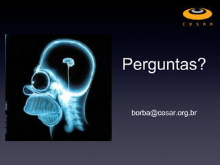 Perguntas?

 borba@cesar.org.br
 