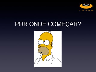 POR ONDE COMEÇAR?
 