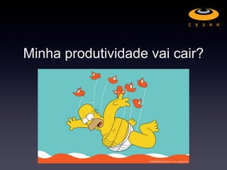 Minha produtividade vai cair?
 