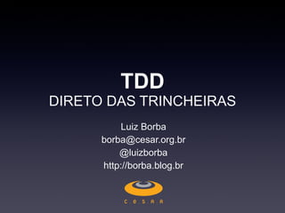 TDD DIRETO DAS TRINCHEIRAS Luiz Borba [email_address] @luizborba http://borba.blog.br 