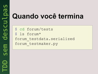 Quando você termina
$ cd forum/tests
$ ls forum*
forum_testdata.serialized
forum_testmaker.py
 