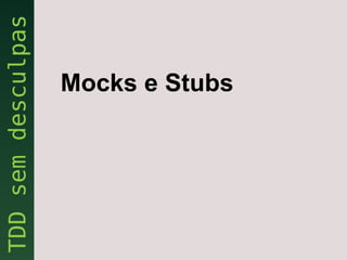 Mocks e Stubs
 