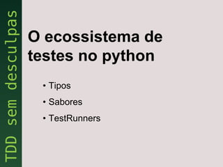 O ecossistema de
testes no python
 • Tipos
 • Sabores
 • TestRunners
 