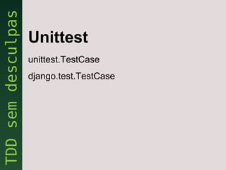 Unittest
unittest.TestCase
django.test.TestCase
 