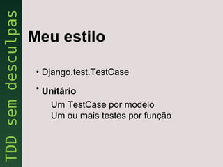 Meu estilo

 • Django.test.TestCase
 • Unitário
    Um TestCase por modelo
    Um ou mais testes por função
 