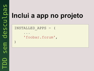 Inclui a app no projeto
INSTALLED_APPS = (
    ...
    'foobar.forum',
)
 