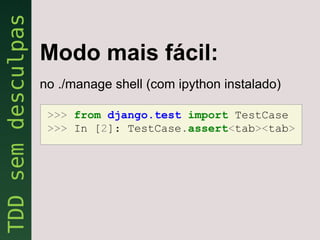 Modo mais fácil:
no ./manage shell (com ipython instalado)

 >>> from django.test import TestCase
 >>> In [2]: TestCase.assert<tab><tab>
 