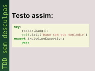Testo assim:
try:
    foobar.bang():
    self.fail('Bang tem que explodir')
except ExplodingException:
    pass
 