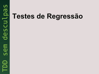 Testes de Regressão
 