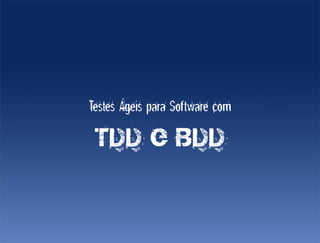 Testes Ágeis para Software com

 TDD e BDD
 