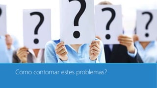 Como contornar estes problemas?
 