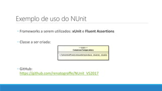 Exemplo de uso do NUnit
◦ Frameworks a serem utilizados: xUnit e Fluent Assertions
◦ Classe a ser criada:
◦ GitHub:
https://github.com/renatogroffe/NUnit_VS2017
 