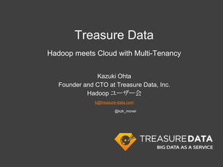 Treasure Data
                      Hadoop meets Cloud with Multi-Tenancy


                                     Kazuki Ohta
                         Founder and CTO at Treasure Data, Inc.
                                  Hadoopユーザー会
                                     k@treasure-data.com

                                         @kzk_mover




Friday, April 5, 13
 