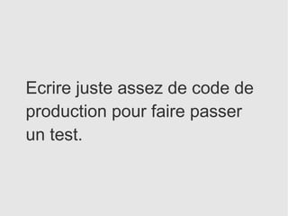 Ecrire juste assez de code de
production pour faire passer
un test.
 