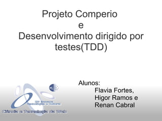 Projeto Comperio  e Desenvolvimento dirigido por testes(TDD)‏ Alunos:            Flavia Fortes,              Higor Ramos e           Renan Cabral 