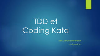 TDD et
Coding Kata
Tarik Zakaria Benmerar
Acigna Inc.
 