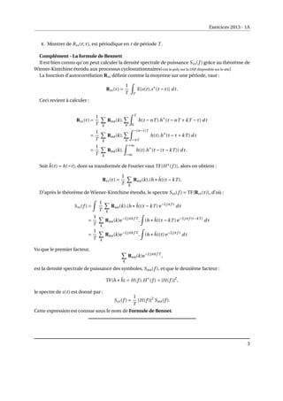 Exercices 2013 - 1A
4. Montrer de Rss(t;τ), est périodique en t de période T .
Complément - La formule de Bennett
Il est bien connu qu’on peut calculer la densité spectrale de puissance Sss(f ) grâce au théorème de
Wiener-Kintchine étendu aux processus cyclostationnaires(voir le poly sur la DSP disponible sur le site)
La fonction d’autocorrélation Rss définie comme la moyenne sur une période, vaut :
Rss(τ) =
1
T
Z
T
E[s(t).s∗
(t −τ)] dt.
Ceci revient à calculer :
Rss(τ) =
1
T
X
k
Raa(k).
X
n
Z T
0
h(t −nT ).h∗
(t −nT +kT −τ) dt
=
1
T
X
k
Raa(k).
X
n
Z −(n−1)T
−nT
h(t).h∗
(t −τ+kT ) dt
=
1
T
X
k
Raa(k).
Z +∞
−∞
h(t).h∗
(t −(τ−kT )) dt.
Soit ĥ(t) = h(−t), dont sa transformée de Fourier vaut TF{H∗
(f )}, alors on obtient :
Rss(τ) =
1
T
X
k
Raa(k).(h ∗ĥ)(τ−kT ).
D’après le théorème de Wiener-Kintchine étendu, le spectre Sss(f ) = TF{Rss(τ)}, d’où :
Sss(f ) =
Z
1
T
X
k
Raa(k).(h ∗ĥ)(τ−kT ) e−2jπf τ
dτ
=
1
T
X
k
Raa(k)e−2jπk f T
.
Z
(h ∗ĥ)(τ−kT ) e−2jπf (τ−kT )
dτ
=
1
T
X
k
Raa(k)e−2jπk f T
.
Z
(h ∗ĥ)(t) e−2jπf t
dt
Vu que le premier facteur, X
k
Raa(k)e−2jπk f T
,
est la densité spectrale de puissance des symboles, Saa(f ), et que le deuxième facteur :
TF{h ∗ĥ} = H(f ).H∗
(f ) = |H(f )|2
,
le spectre de s(t) est donné par :
Sss(f ) =
1
T
|H(f )|2
Saa(f ).
Cette expression est connue sous le nom de Formule de Bennet.
3
 