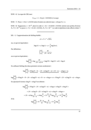 Exercices 2013 - 1A
XVIII - 6) La capa du CBS vaut :
CCBS = 1− H2(p) = 0.9192bits/usage.
XVIII - 7) Pour ²  0 et r ≤ 0.9192 alors il existe un code de taux r, tel que Pe  ².
XVIII - 8) Supposons ² = 10−8
, alors le code n = 3(r = 0.33333  0.9192) atteint une proba d’erreur
Pe
∼
= 3×10−4
et pour n = 7(r = 0.143  0.9192), Pe
∼
= 4×10−7
. Le code à répétition à des efforts à faire ! !
XIX - 1) L’approximation de Stirling établit :
x! ' xx
e−x
p
2πx,
ou, ce qui est équivalent :
log(x!) ' x.log(x)− x +
1
2
log(2πx).
Par définition : Ã
N
n
!
=
N!
(N −n)! n!
,
ou ce qui est équivalent :
log
Ã
N
n
!
= log
N!
(N −n)! n!
= log(N!)−log((N −n)!)−logn!.
En utilisant Stirling (les deux premiers termes seulement) :
log
Ã
N
n
!
' N logN − N
| {z }
− (N −n)log(N −n)+(N −n)
| {z }
− n logn +n
| {z }
;
log
Ã
N
n
!
' N logN −N −(N −n)log(N −n)+N −n −n logn +n = N logN −(N −n)log(N −n)−n logn.
En ajoutant le terme n logN −n logN on obtient :
log
Ã
N
n
!
' N logN −(N −n)log(N −n)−n logn +n logN −n logN =
= (N −n)logN −(N −n)log(N −n)+n logN −n logn =
= (N −n)log
N
N −n
+n log
N
n
= N
N −n
N
log
N
N −n
+ N
n
N
log
N
n
,
d’où
log
Ã
N
n
!
' N
N −n
N
log
N
N −n
+ N
n
N
log
N
n
.
37
 