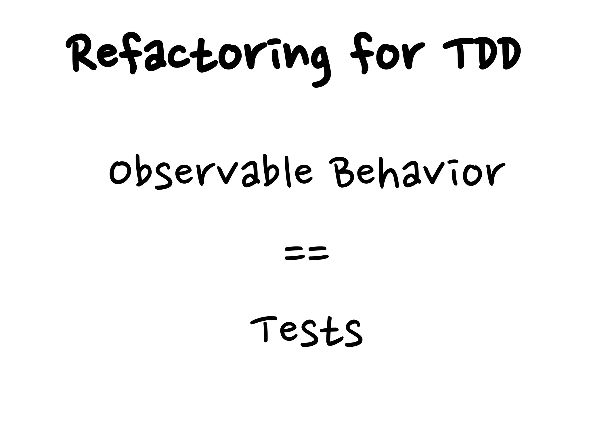 Refactoring for TDD
Observable Behavior
==
Tests
 