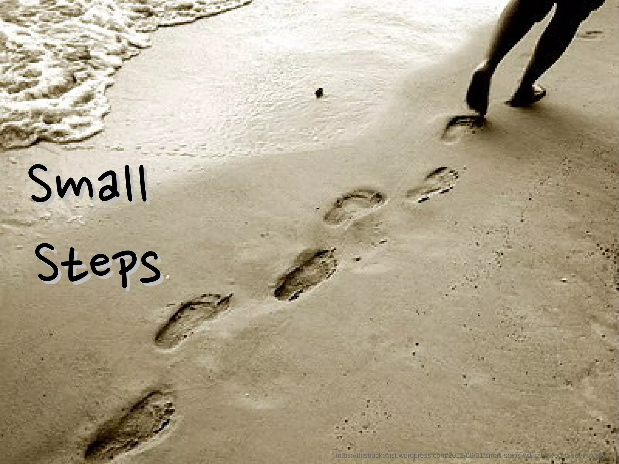 SmallSmall
StepsSteps
https://thisbucketlist.wordpress.com/2012/06/01/small-steps-will-take-you-far-eventually/
 