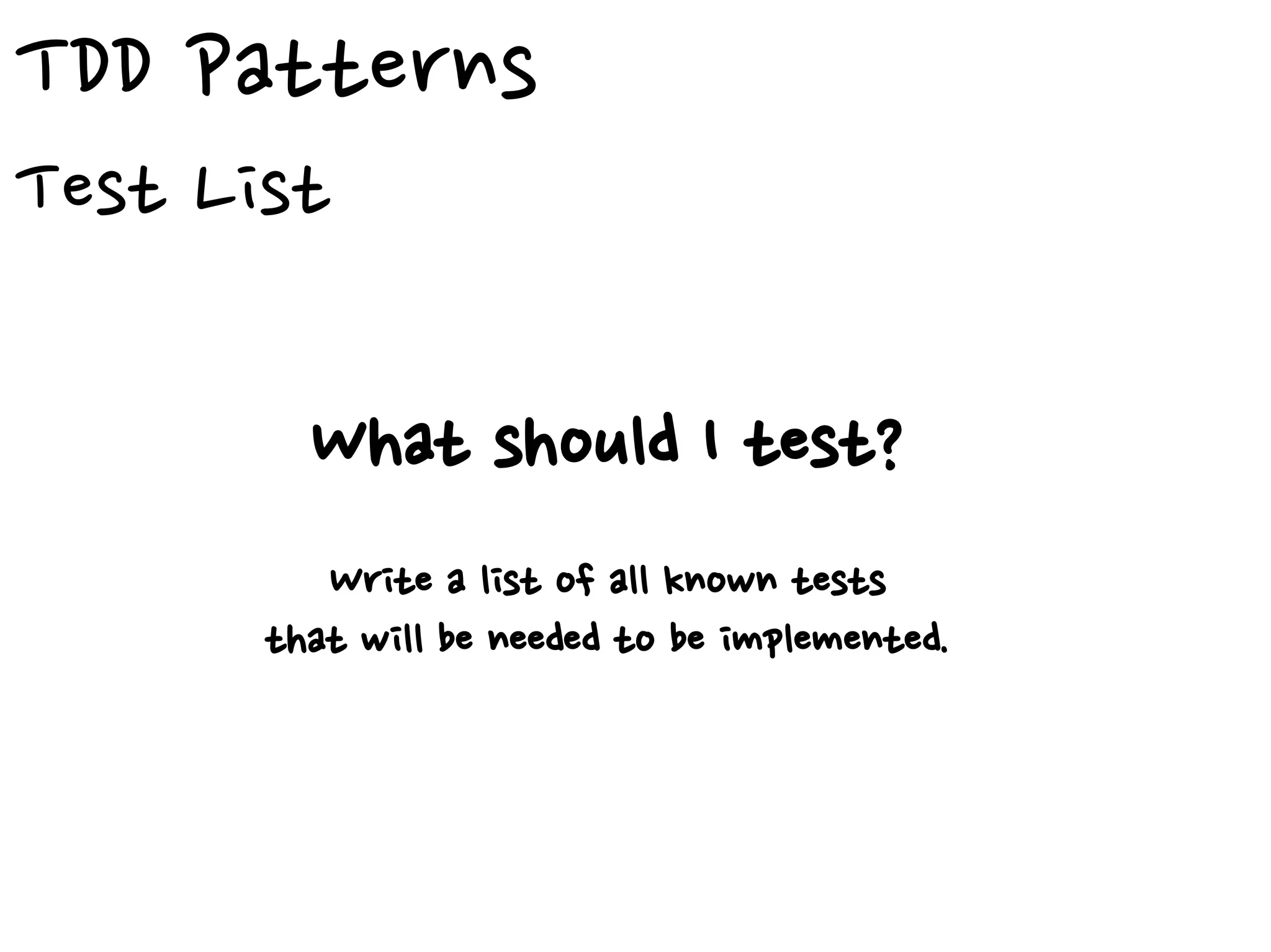 TDD Patterns
Test List
What should I test?
Write a list of all known tests
that will be needed to be implemented.
 