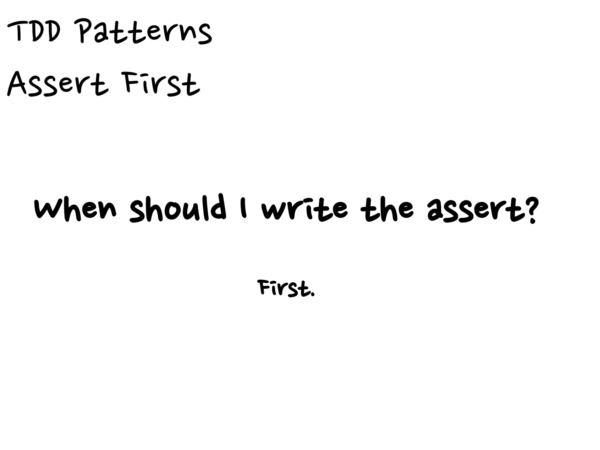 TDD Patterns
Assert First
When should I write the assert?
First.
 