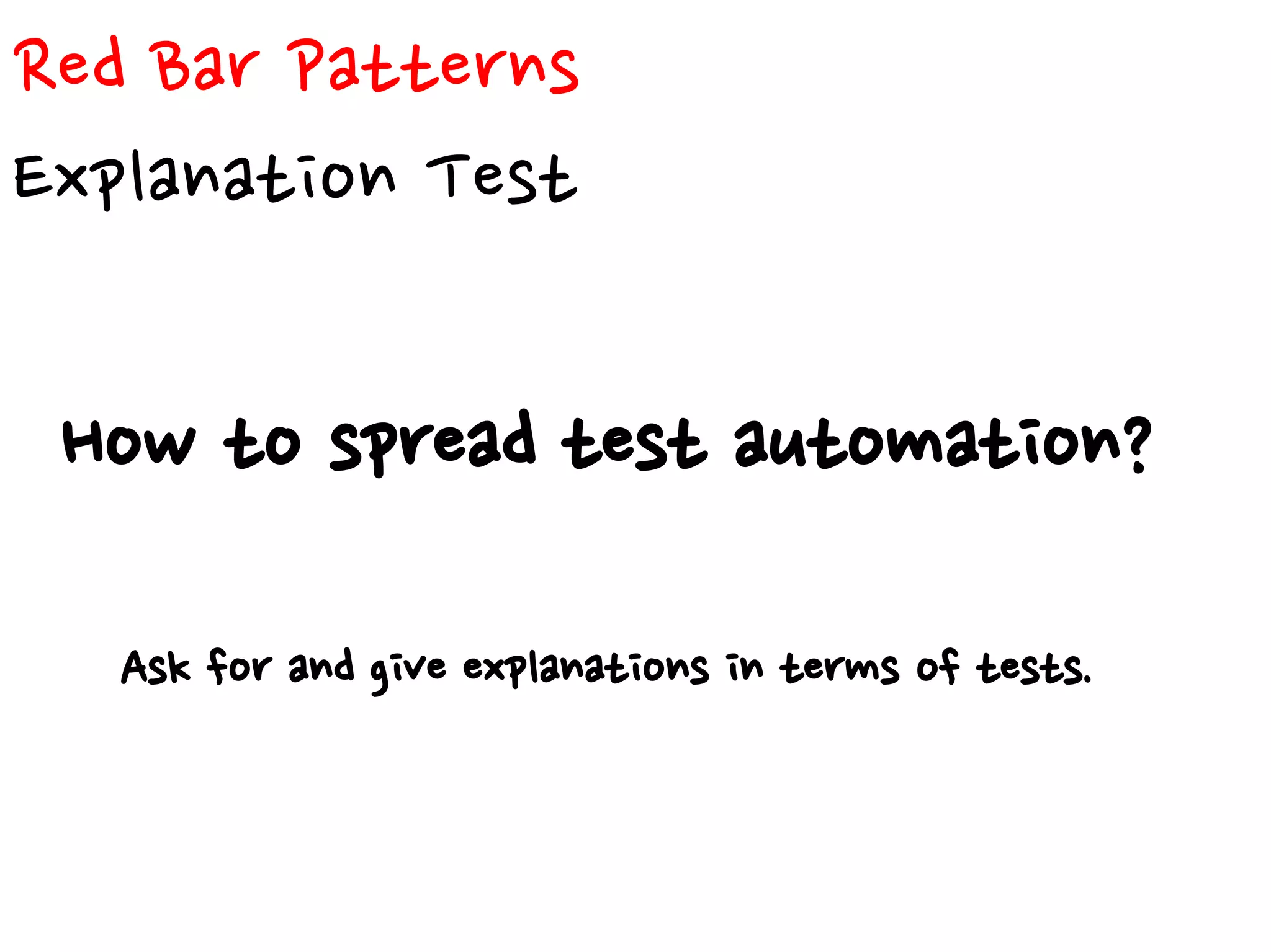 Red Bar Patterns
Explanation Test
How to spread test automation?
Ask for and give explanations in terms of tests.
 