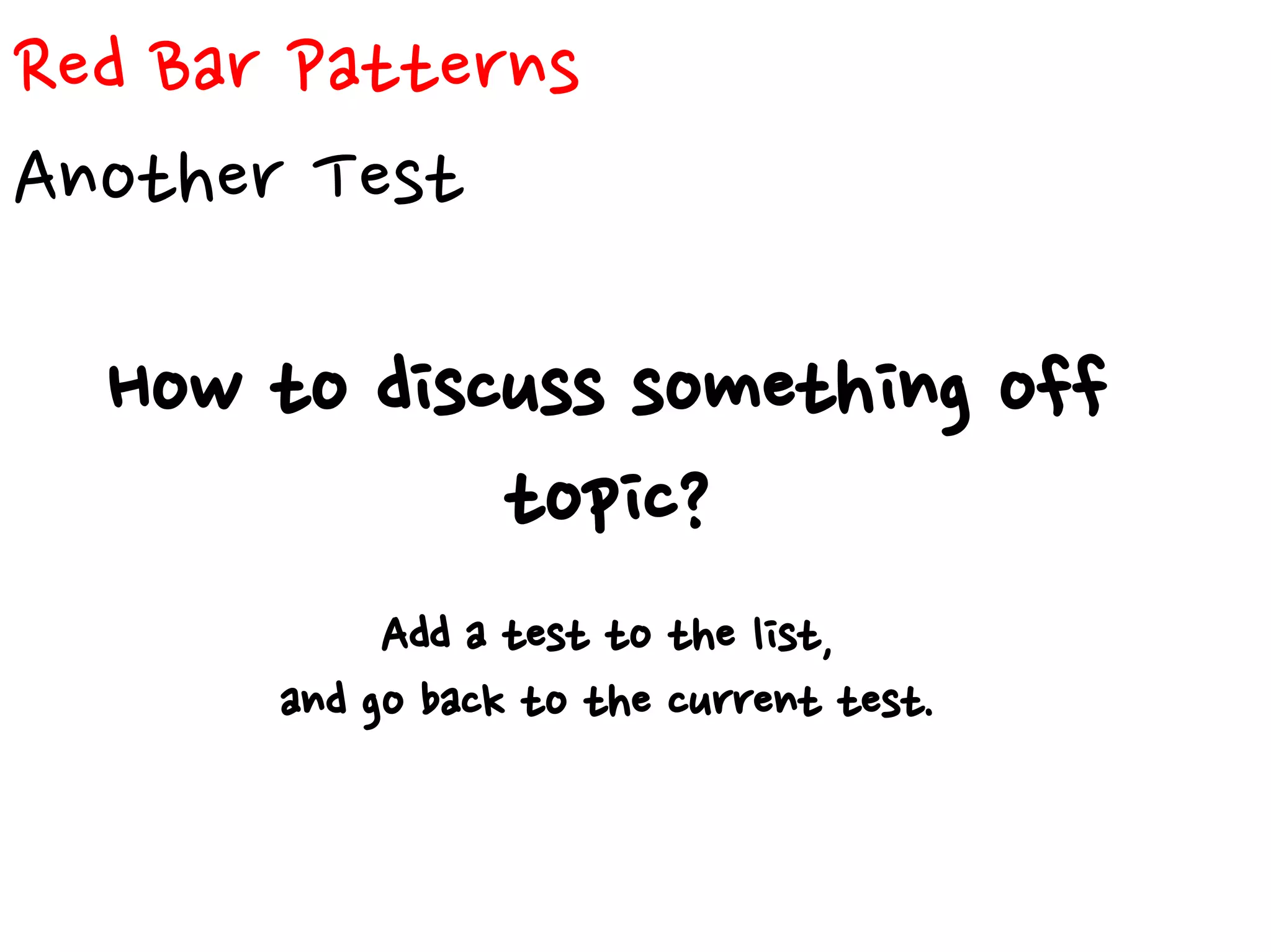 Red Bar Patterns
Another Test
How to discuss something off
topic?
Add a test to the list,
and go back to the current test.
 