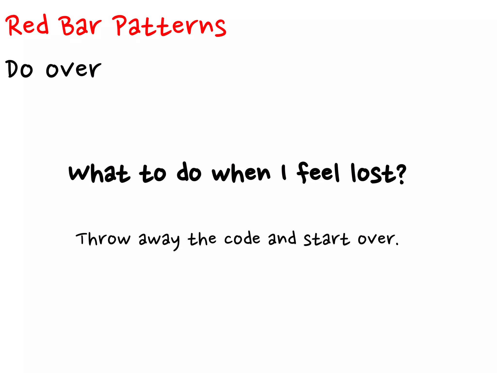 Red Bar Patterns
Do over
What to do when I feel lost?
Throw away the code and start over.
 