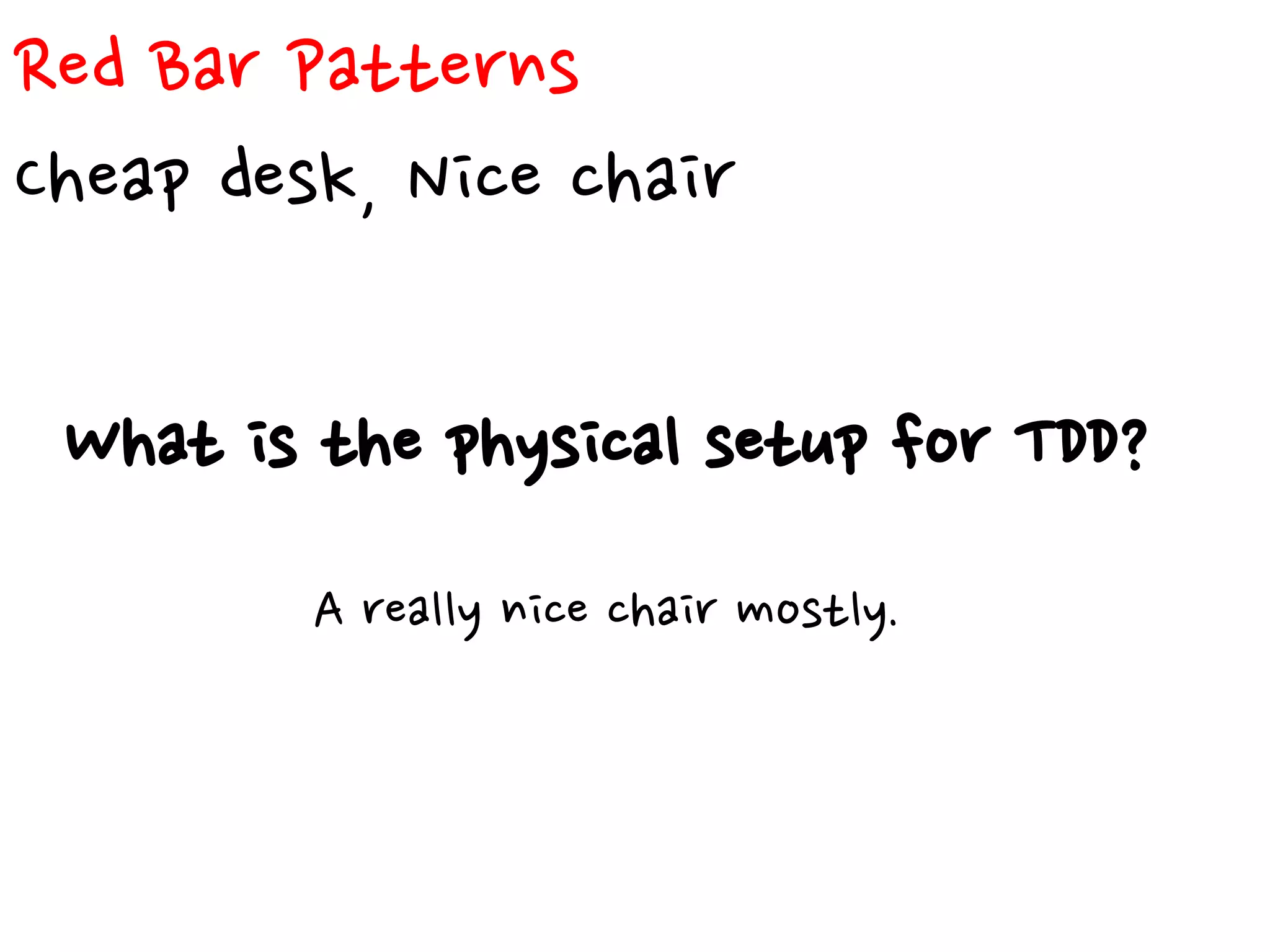 Red Bar Patterns
Cheap desk, Nice chair
What is the physical setup for TDD?
A really nice chair mostly.
 