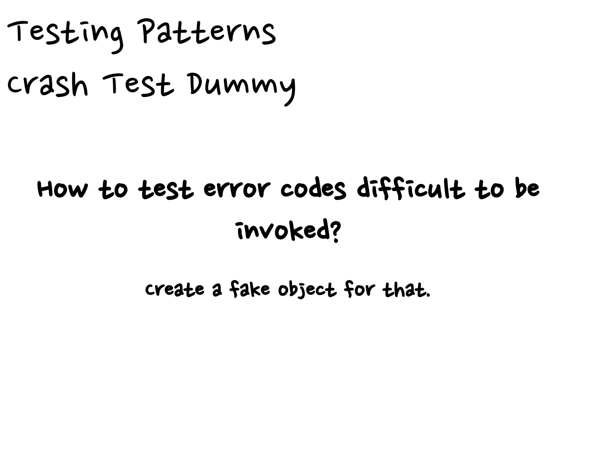 Testing Patterns
Crash Test Dummy
How to test error codes difficult to be
invoked?
Create a fake object for that.
 
