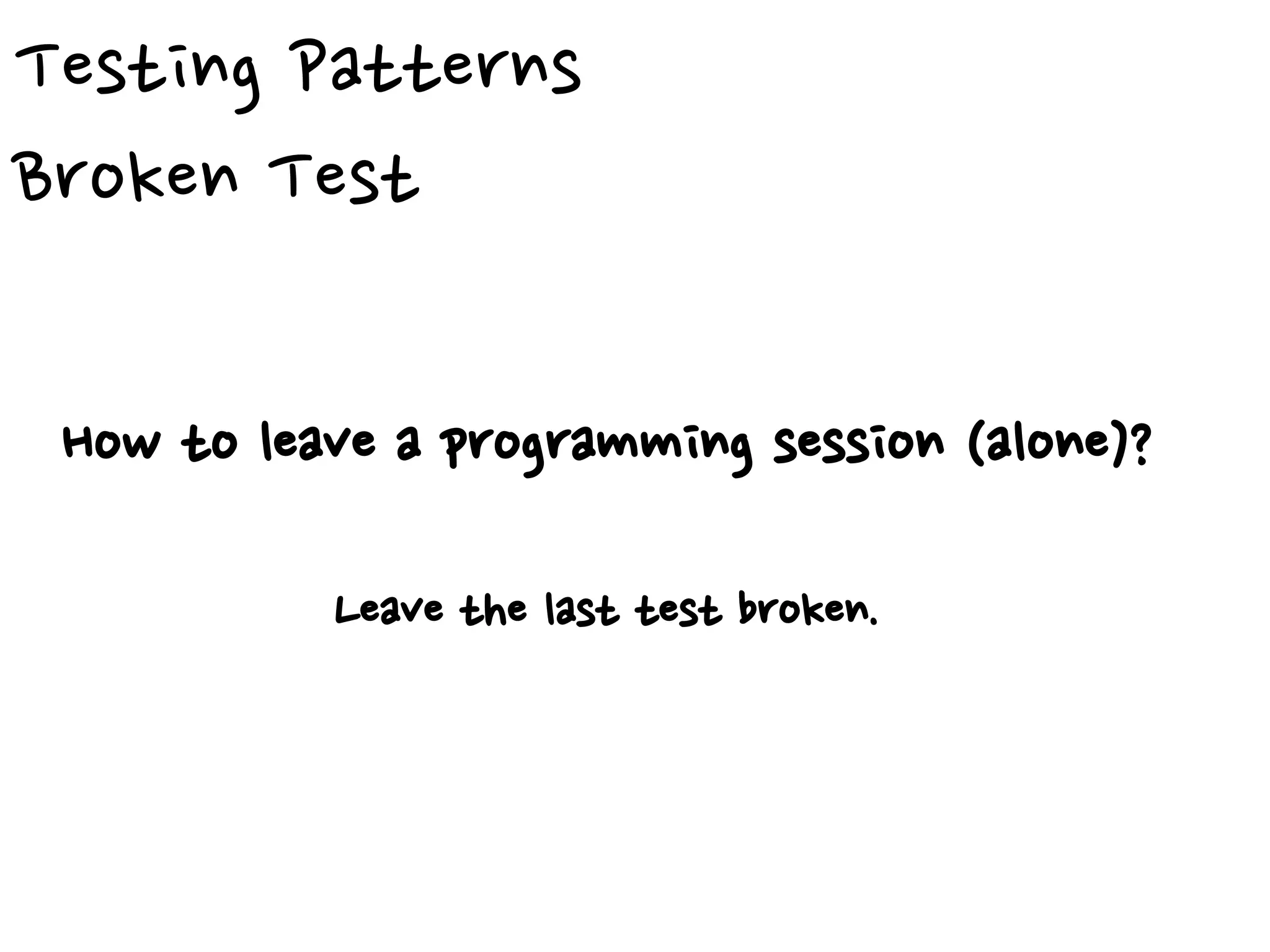 Testing Patterns
Broken Test
How to leave a programming session (alone)?
Leave the last test broken.
 