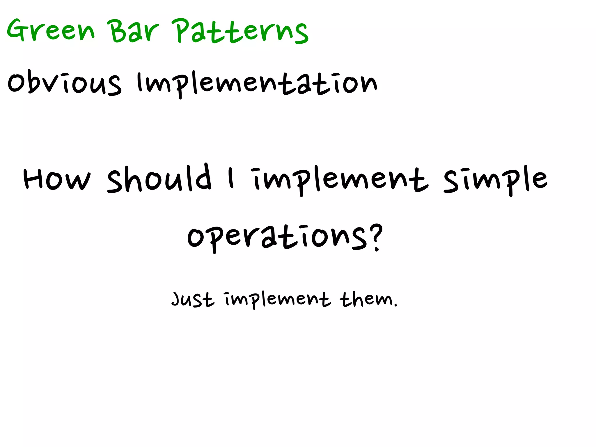 Green Bar Patterns
Obvious Implementation
How should I implement simple
operations?
Just implement them.
 