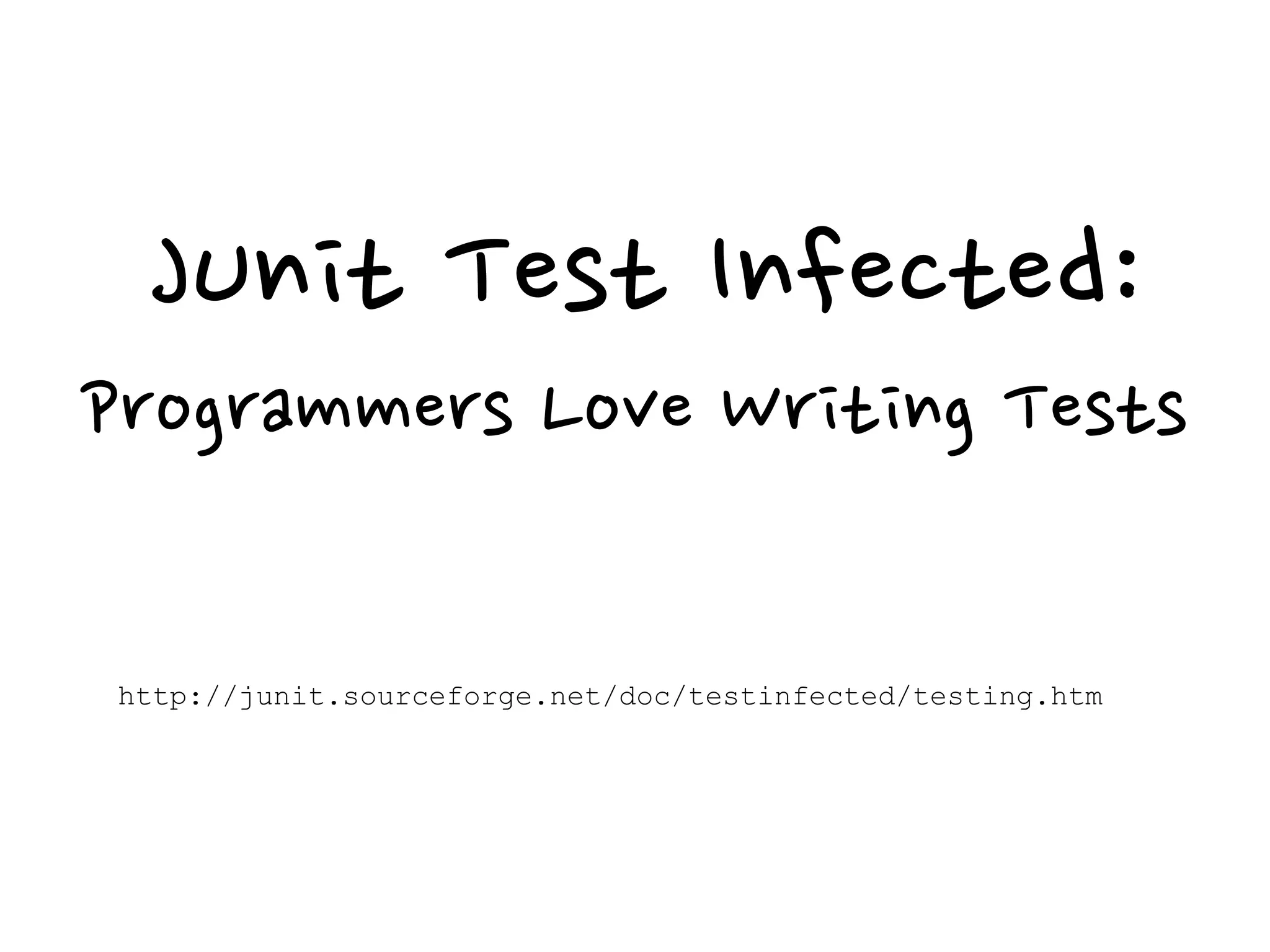 JUnit Test Infected:
Programmers Love Writing Tests
http://junit.sourceforge.net/doc/testinfected/testing.htm
 