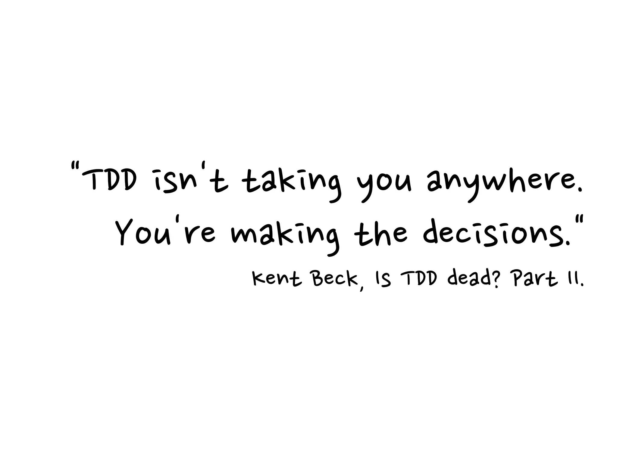 "TDD isn't taking you anywhere.
You're making the decisions."
Kent Beck, Is TDD dead? Part II.
 